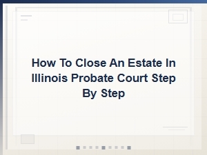 How to Close an Estate in Illinois Probate Court